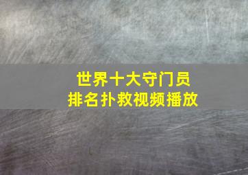 世界十大守门员排名扑救视频播放