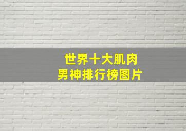 世界十大肌肉男神排行榜图片