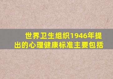 世界卫生组织1946年提出的心理健康标准主要包括