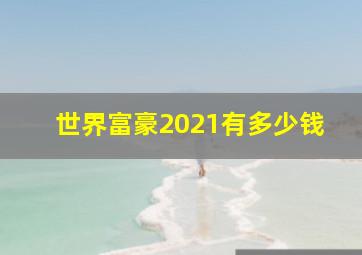 世界富豪2021有多少钱