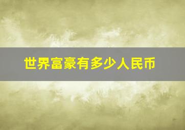 世界富豪有多少人民币