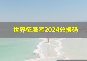 世界征服者2024兑换码