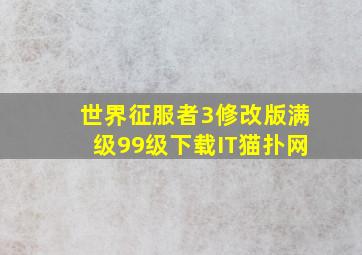 世界征服者3修改版满级99级下载IT猫扑网