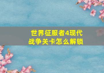 世界征服者4现代战争关卡怎么解锁