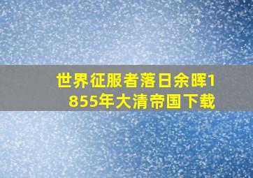 世界征服者落日余晖1855年大清帝国下载