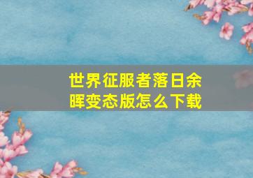 世界征服者落日余晖变态版怎么下载