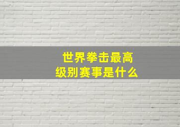 世界拳击最高级别赛事是什么