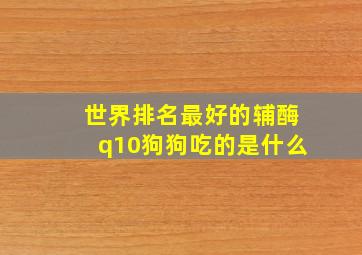 世界排名最好的辅酶q10狗狗吃的是什么