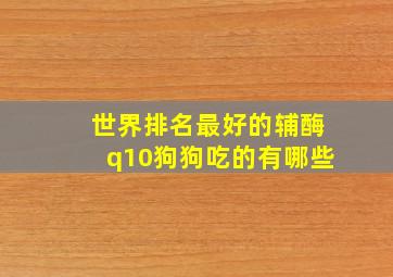 世界排名最好的辅酶q10狗狗吃的有哪些