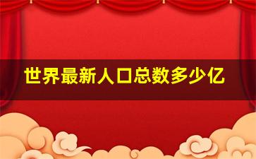 世界最新人口总数多少亿