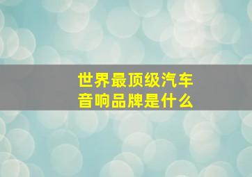 世界最顶级汽车音响品牌是什么