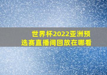 世界杯2022亚洲预选赛直播间回放在哪看