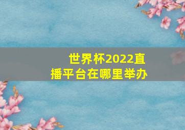 世界杯2022直播平台在哪里举办