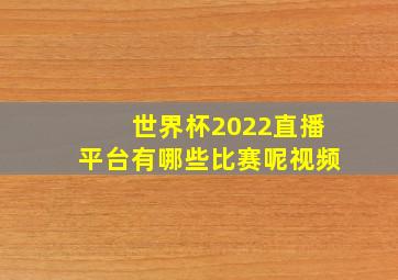 世界杯2022直播平台有哪些比赛呢视频