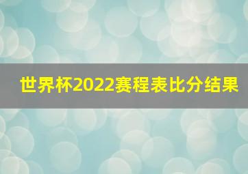 世界杯2022赛程表比分结果