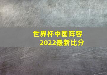 世界杯中国阵容2022最新比分