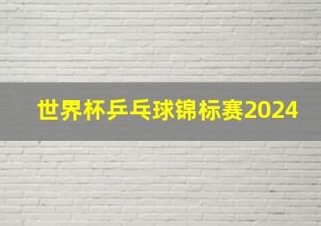 世界杯乒乓球锦标赛2024