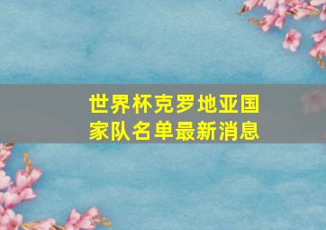 世界杯克罗地亚国家队名单最新消息