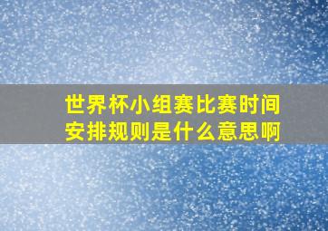 世界杯小组赛比赛时间安排规则是什么意思啊