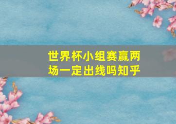 世界杯小组赛赢两场一定出线吗知乎