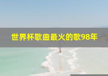 世界杯歌曲最火的歌98年