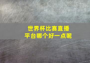 世界杯比赛直播平台哪个好一点呢