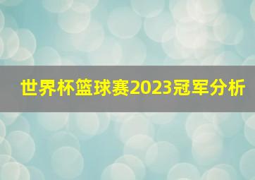 世界杯篮球赛2023冠军分析