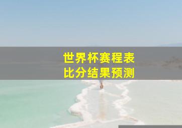 世界杯赛程表比分结果预测