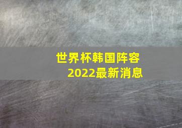 世界杯韩国阵容2022最新消息