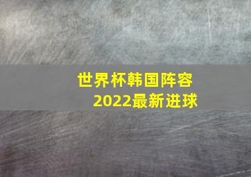 世界杯韩国阵容2022最新进球