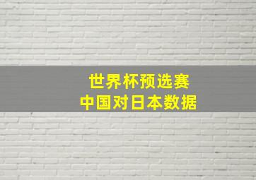 世界杯预选赛中国对日本数据