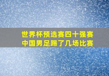 世界杯预选赛四十强赛中国男足踢了几场比赛