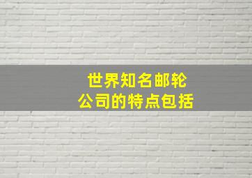 世界知名邮轮公司的特点包括