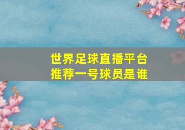 世界足球直播平台推荐一号球员是谁