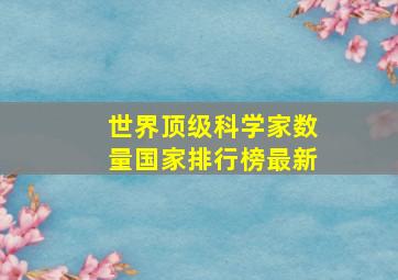 世界顶级科学家数量国家排行榜最新