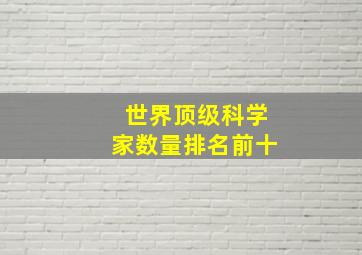 世界顶级科学家数量排名前十