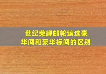 世纪荣耀邮轮臻选豪华间和豪华标间的区别