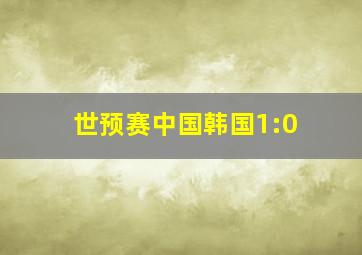 世预赛中国韩国1:0