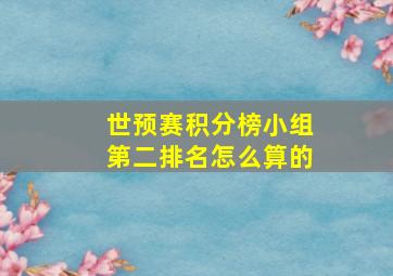 世预赛积分榜小组第二排名怎么算的