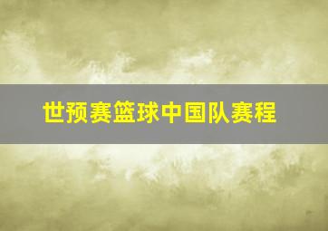 世预赛篮球中国队赛程