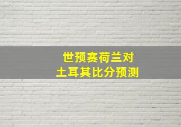 世预赛荷兰对土耳其比分预测