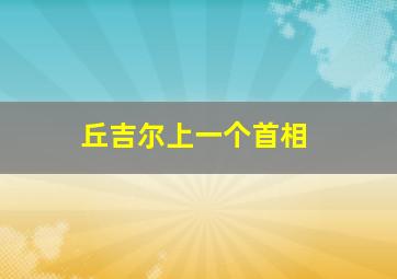 丘吉尔上一个首相