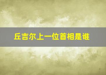 丘吉尔上一位首相是谁