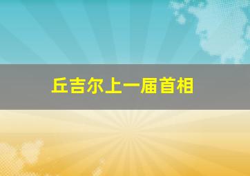 丘吉尔上一届首相