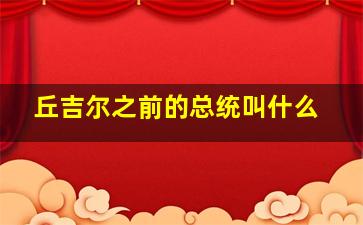 丘吉尔之前的总统叫什么