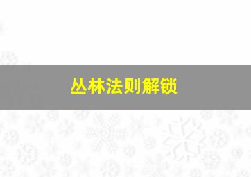 丛林法则解锁