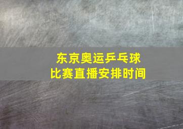 东京奥运乒乓球比赛直播安排时间