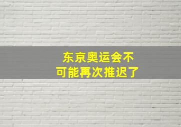 东京奥运会不可能再次推迟了