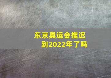 东京奥运会推迟到2022年了吗