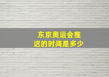 东京奥运会推迟的时间是多少